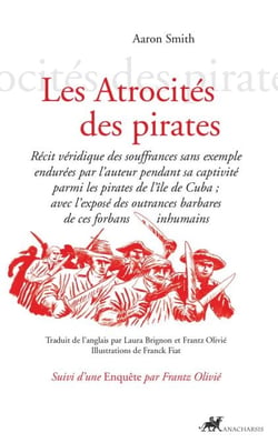 Les Atrocités des pirates - Récit véridique des souffrances sans exemple endurées par l’auteur pendant sa captivité parmi les pirates de l’île de Cuba ; avec l’exposé des outrances barbares de ces forbans inhumains