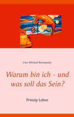 Warum bin ich - und was soll das Sein? - Prinzip Leben
