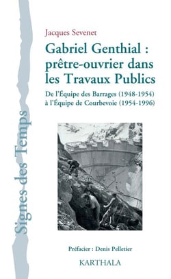 Gabriel Genthial :  prêtre-ouvrier dans les Travaux Publics - De l'Équipe des Barrages (1948-1954) à l'Équipe de Courbevoie (1954-1996)
