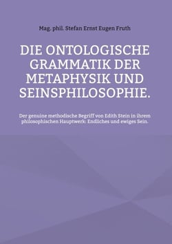 Die ontologische Grammatik der Metaphysik und Seinsphilosophie. - Der genuine methodische Begriff von Edith Stein in ihrem philosophischen Hauptwerk: Endliches und ewiges Sein.