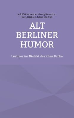 Alt Berliner Humor - Lustiges im Dialekt des alten Berlin