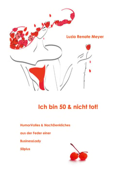 Ich bin 50 &amp; nicht tot! - HumorVolles &amp; NachDenkliches aus der Feder einer BusinessLady 50plus