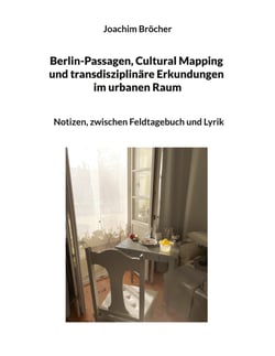 Berlin-Passagen, Cultural Mapping und transdisziplinäre Erkundungen im urbanen Raum - Notizen, zwischen Feldtagebuch und Lyrik