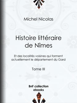 Histoire littéraire de Nîmes et des localités voisines qui forment actuellement le département du Gard - Tome III