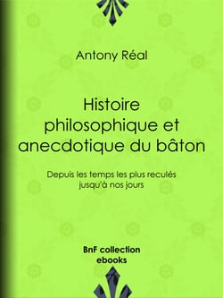 Histoire philosophique et anecdotique du bâton - Depuis les temps les plus reculés jusqu'à nos jours