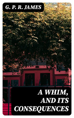 A Whim, and Its Consequences - Collection of British Authors Vol. CXIV