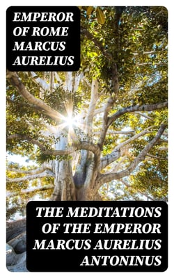 The Meditations of the Emperor Marcus Aurelius Antoninus - A new rendering based on the Foulis translation of 1742