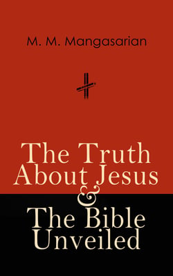 The Truth About Jesus &amp; The Bible Unveiled