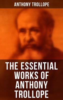 The Essential Works of Anthony Trollope - Chronicles of Barsetshire, Palliser Series, Irish Novels, Tales of All Countries, Travel Sketches…