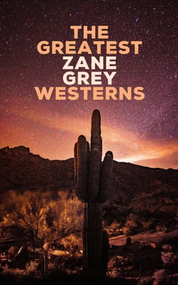 The Greatest Zane Grey Westerns - Riders of the Purple Sage, The Border Legion, Wildfire, Desert Gold, The Last Trail, The Heritage of the Desert, Betty Zane...
