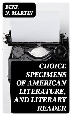 Choice Specimens of American Literature, and Literary Reader - Being Selections from the Chief American Writers