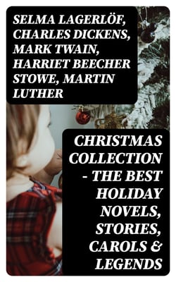Christmas Collection - The Best Holiday Novels, Stories, Carols &amp; Legends