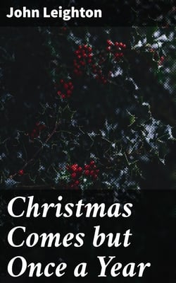 Christmas Comes but Once a Year - Showing What Mr. Brown Did, Thought, and Intended to Do, During That Festive Season