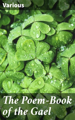 The Poem-Book of the Gael - Translations from Irish Gaelic Poetry into English Prose and Verse