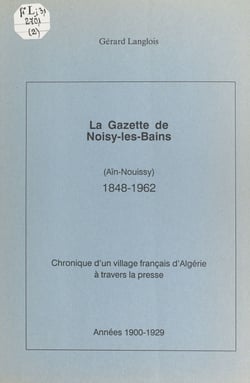 La gazette de Noisy-les-Bains (Aïn-Nouissy), 1848-1962 (2). Année 1900-1929 - Chronique d'un village français d'Algérie à travers la presse