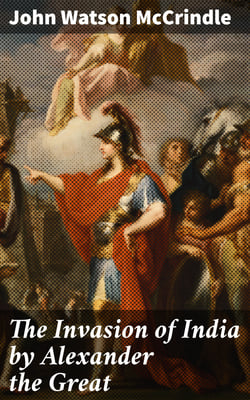 The Invasion of India by Alexander the Great - As described by Arrian, Q. Curtius, Diodoros, Plutarch and Justin: Alexander's Campaigns in Afghanistan, the Panjâb, Sindh, Gedrosia and Karmania