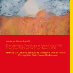 Energies de la Terre-Mère et Mère Nature Vol.I  Energies of Mother Earth and Nature Vol.I - MAriska MA L’art éco-spirituel de la déesse Terre et Nature  Eco-spiritual Earth-Nature Goddess Art