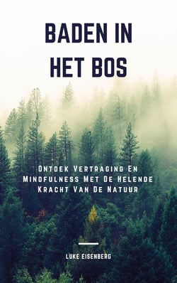 Baden In Het Bos - Ontdek Vertraging En Mindfulness Met De Helende Kracht Van De Natuur (Verhoog Gezondheid, Tevredenheid En Welzijn Door De Helende Kracht Van De Natuur)