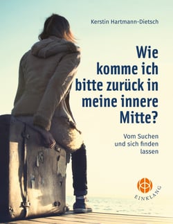 Wie komme ich bitte zurück in meine innere Mitte? - Vom Suchen und sich finden lassen