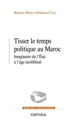 Tisser le temps politique au Maroc - Imaginaire de l'Etat à l'âge néolibéral