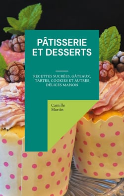 Pâtisserie et Desserts - Recettes Sucrées, Gâteaux, Tartes, Cookies et Autres Délices Maison