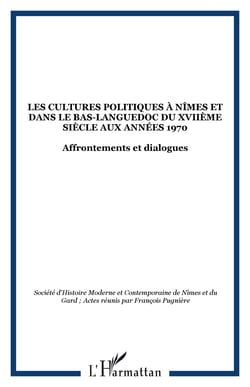 Les cultures politiques à Nîmes et dans le Bas-Languedoc du XVIIème siècle aux années 1970 - Affrontements et dialogues