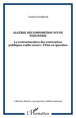 ALGÉRIE DÉCOMPOSITION D'UNE INDUSTRIE - La restructuration des entrerpises publiques (1980-2000) : l'Etat en question