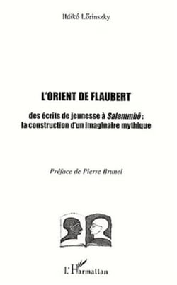 L'ORIENT DE FLAUBERT - Des écrits de jeunesse à Salammbô : la construction d'un imaginaire mythique