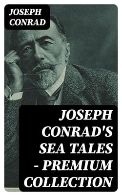 Joseph Conrad's Sea Tales - Premium Collection - An Outcast of the Islands, The Nigger of the 'Narcissus', A Smile of Fortune, Typhoon and more