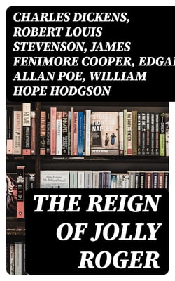 The Reign of Jolly Roger - Pirate Collection: History of the True Buccaneers, Novels, Stories &amp; Legends