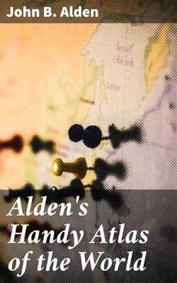 Alden's Handy Atlas of the World - Including One Hundred and Thirty-eight Colored Maps, Diagrams, Tables, Etc