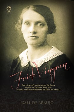 Frida Vingren - Uma biografia da mulher de Deus, esposa de Gunnar Vingren, pioneiro das Assembleias de Deus no Brasil