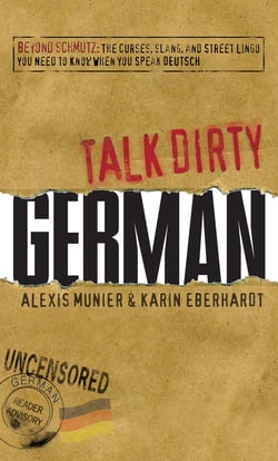 Talk Dirty German - Beyond Schmutz - The curses, slang, and street lingo you need to know to speak Deutsch