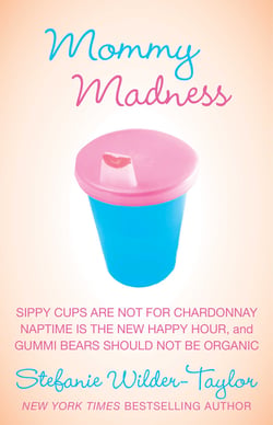 Mommy Madness - Sippy Cups are Not for Chardonnay; Naptime is the New Happy Hour; Gummi Bears Should Not Be Organic