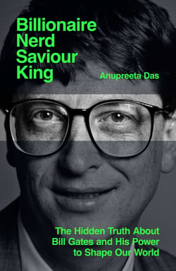 Billionaire, Nerd, Saviour, King - The Hidden Truth About Bill Gates and His Power to Shape Our World