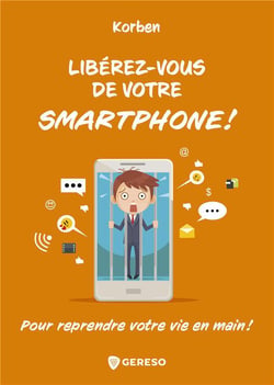 Libérez-vous de votre smartphone ! - pour reprendre votre vie en main !