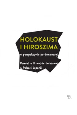 Holokaust i Hiroszima w perspektywie porównawczej - Pamięć o II wojnie światowej w Polsce i Japonii