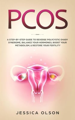 PCOS: A Step-By-Step Guide to Reverse Polycystic Ovary Syndrome, Balance Your Hormones, Boost Your Metabolism, &amp; Restore Your Fertility