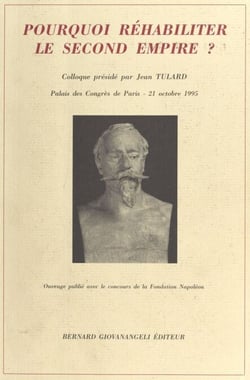 Pourquoi réhabiliter le Second Empire ? - Actes du Colloque organisé par le Souvenir napoléonien, Palais des Congrès de Paris, 21 octobre 1995