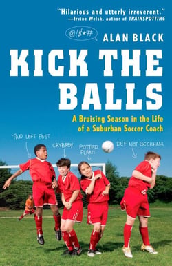 Kick the Balls - A Bruising Season in the Life of a Suburban Soccer Coach