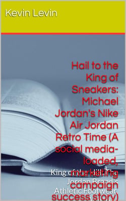 Hail to the King of Sneakers:  Michael Jordan Nike Air Jordan Retro Time (A social media-loaded, marketing campaign, success story) - BestBusinessEbooks, #2