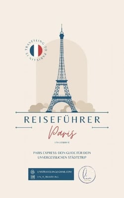 Reiseführer Paris - Paris Express: Dein Guide für dein unvergesslichen Städtetrip