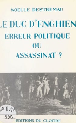Le duc d'Enghien, erreur politique ou assassinat ? - Suivi de La vie de Louise-Adélaïde de Bourbon-Condé
