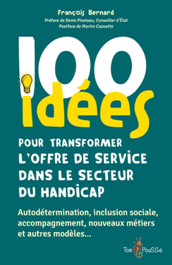 100 idées pour transformer l'offre de service dans le secteur du handicap - Autodétermination, inclusion sociale, accompagnement, nouveaux métiers et autres modèles…