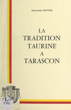 La tradition taurine à Tarascon - Essai sur quelques lieux, faits et gens, ayant fait de la cité de Tartarin et de la tarasque une ville de "Toros"