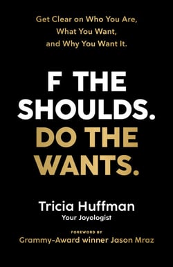 F the Shoulds. Do the Wants - Get Clear on Who You Are, What You Want, and Why You Want It.