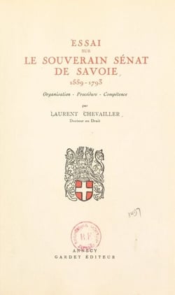 Essai sur le souverain Sénat de Savoie, 1559-1793 : organisation, procédure, compétence - Thèse pour le Doctorat présentée et soutenue le 15 mars 1948