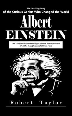 Albert Einstein: The Inspiring Story of the Curious Genius Who Changed the World (The Curious Genius Who Changed Science and Inspired the World for Young Readers With Fun Facts)