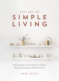 The Art of Simple Living - Practical Steps to Slowing Down, Finding Peace and Enjoying a Wholesome Life