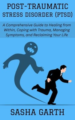 Post-Traumatic Stress Disorder (PTSD): A Comprehensive Guide to Healing from Within, Coping with Trauma, Managing Symptoms, and Reclaiming Your Life